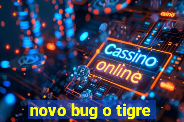 novo bug o tigre